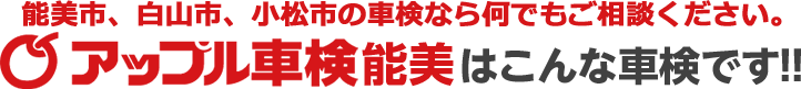 能美市、白山市、小松市の車検なら何でもご相談ください。 アップル車検能美はこんな車検です！